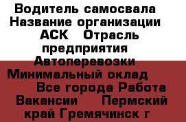 Водитель самосвала › Название организации ­ АСК › Отрасль предприятия ­ Автоперевозки › Минимальный оклад ­ 60 000 - Все города Работа » Вакансии   . Пермский край,Гремячинск г.